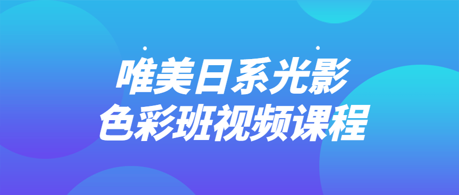 唯美日系光影啬彩班视频课程-开心广场