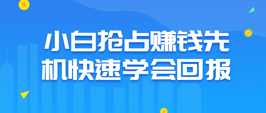 小白抢占赚钱先机快速学会回报-开心广场